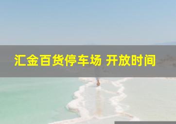 汇金百货停车场 开放时间